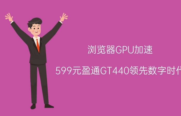 浏览器GPU加速 599元盈通GT440领先数字时代